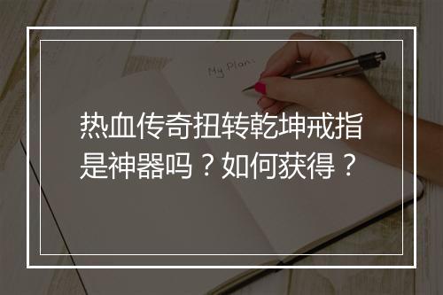 热血传奇扭转乾坤戒指是神器吗？如何获得？