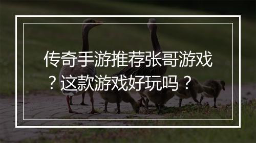 传奇手游推荐张哥游戏？这款游戏好玩吗？