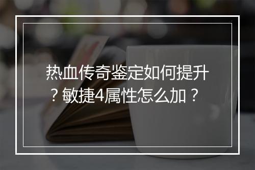 热血传奇鉴定如何提升？敏捷4属性怎么加？