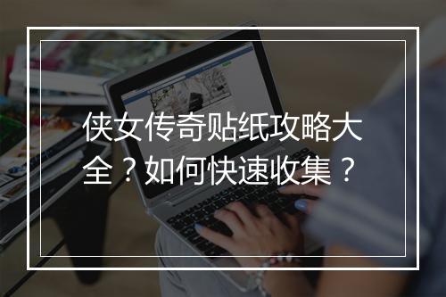 侠女传奇贴纸攻略大全？如何快速收集？