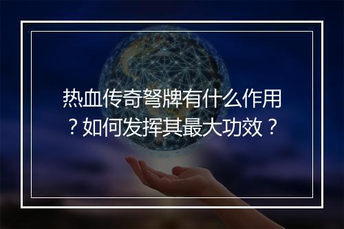 热血传奇弩牌有什么作用？如何发挥其最大功效？