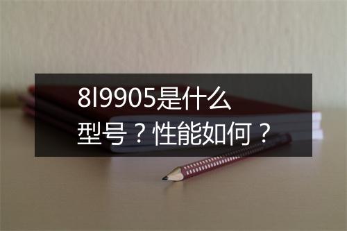 8l9905是什么型号？性能如何？