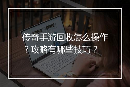 传奇手游回收怎么操作？攻略有哪些技巧？