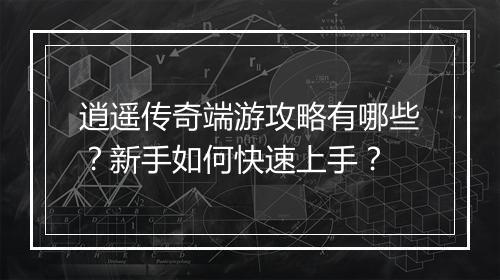 逍遥传奇端游攻略有哪些？新手如何快速上手？