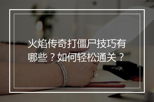 火焰传奇打僵尸技巧有哪些？如何轻松通关？