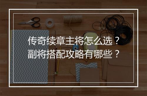 传奇续章主将怎么选？副将搭配攻略有哪些？