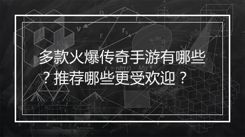 多款火爆传奇手游有哪些？推荐哪些更受欢迎？