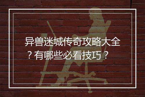 异兽迷城传奇攻略大全？有哪些必看技巧？