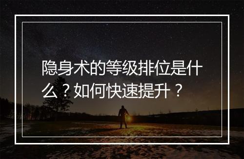 隐身术的等级排位是什么？如何快速提升？