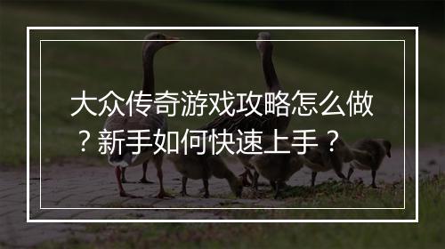 大众传奇游戏攻略怎么做？新手如何快速上手？