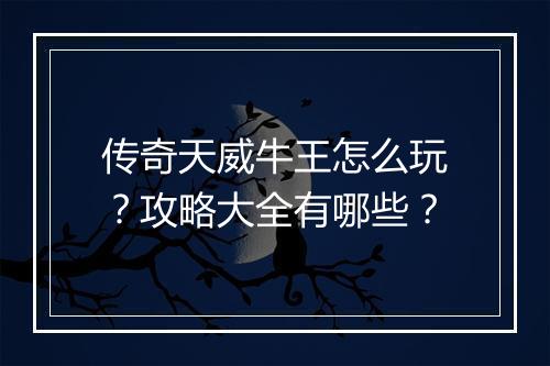 传奇天威牛王怎么玩？攻略大全有哪些？