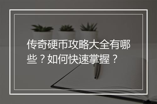 传奇硬币攻略大全有哪些？如何快速掌握？