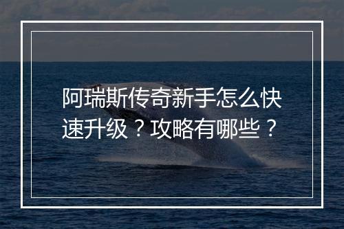 阿瑞斯传奇新手怎么快速升级？攻略有哪些？