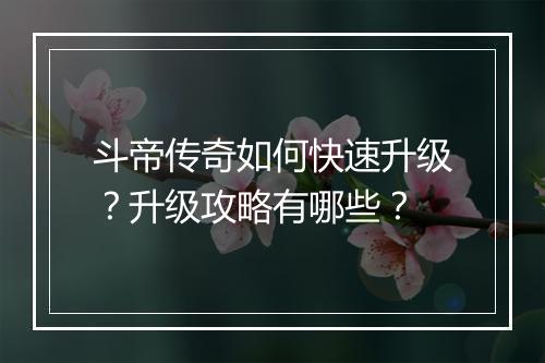斗帝传奇如何快速升级？升级攻略有哪些？