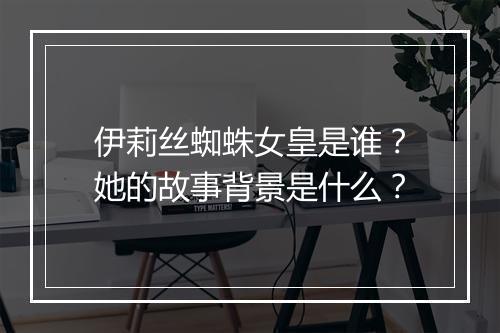伊莉丝蜘蛛女皇是谁？她的故事背景是什么？