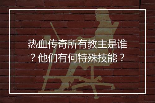 热血传奇所有教主是谁？他们有何特殊技能？