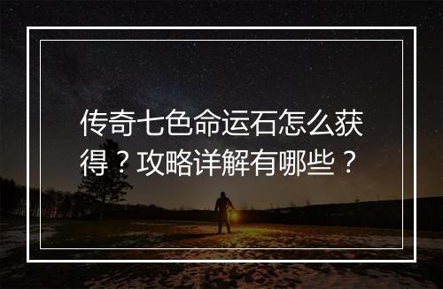 传奇七色命运石怎么获得？攻略详解有哪些？