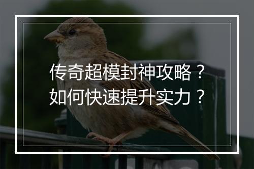传奇超模封神攻略？如何快速提升实力？