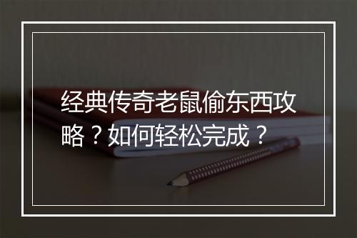 经典传奇老鼠偷东西攻略？如何轻松完成？