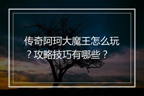 传奇阿珂大魔王怎么玩？攻略技巧有哪些？