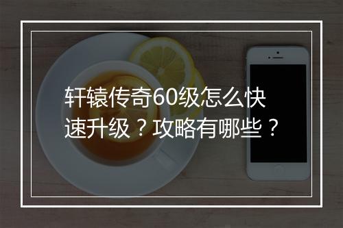 轩辕传奇60级怎么快速升级？攻略有哪些？