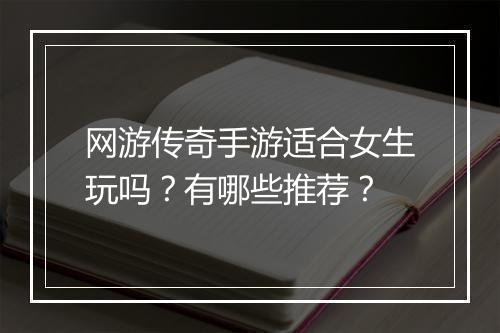 网游传奇手游适合女生玩吗？有哪些推荐？