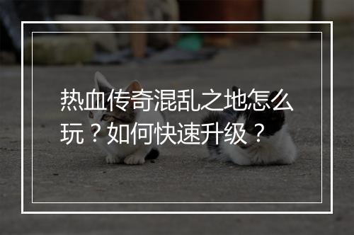 热血传奇混乱之地怎么玩？如何快速升级？