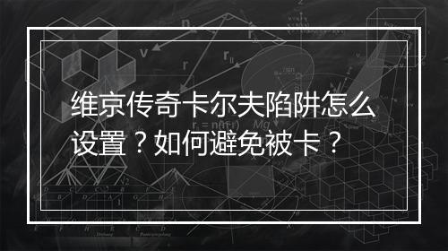 维京传奇卡尔夫陷阱怎么设置？如何避免被卡？