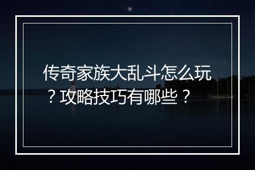 传奇家族大乱斗怎么玩？攻略技巧有哪些？