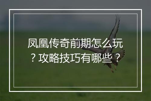 凤凰传奇前期怎么玩？攻略技巧有哪些？