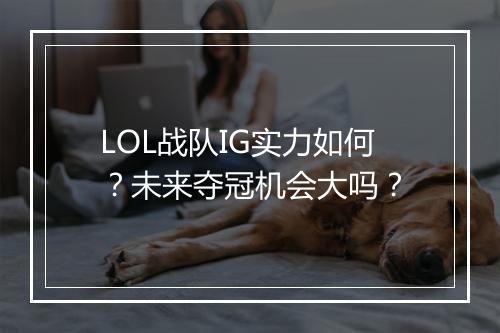 LOL战队IG实力如何？未来夺冠机会大吗？