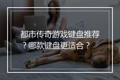 都市传奇游戏键盘推荐？哪款键盘更适合？