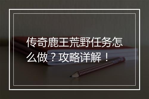传奇鹿王荒野任务怎么做？攻略详解！