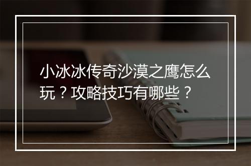 小冰冰传奇沙漠之鹰怎么玩？攻略技巧有哪些？