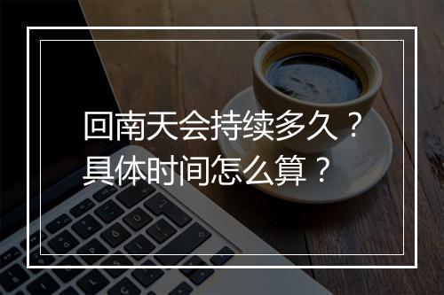 回南天会持续多久？具体时间怎么算？