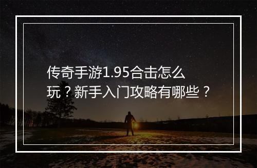 传奇手游1.95合击怎么玩？新手入门攻略有哪些？