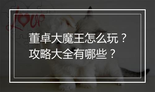 董卓大魔王怎么玩？攻略大全有哪些？