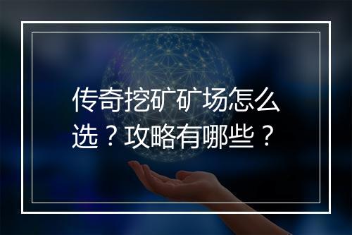传奇挖矿矿场怎么选？攻略有哪些？