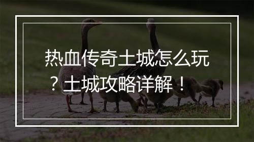 热血传奇土城怎么玩？土城攻略详解！
