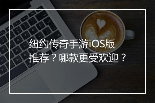 纽约传奇手游iOS版推荐？哪款更受欢迎？
