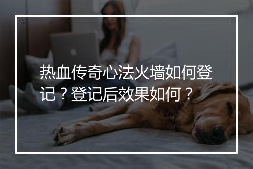 热血传奇心法火墙如何登记？登记后效果如何？