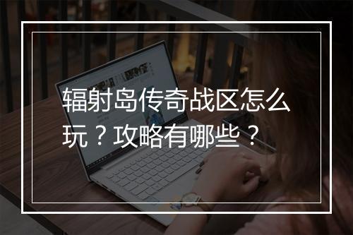 辐射岛传奇战区怎么玩？攻略有哪些？