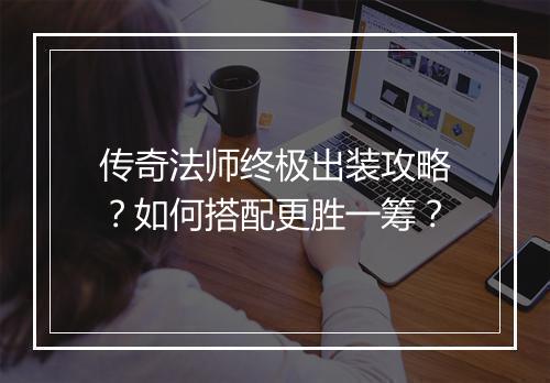 传奇法师终极出装攻略？如何搭配更胜一筹？