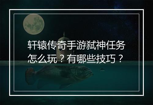 轩辕传奇手游弑神任务怎么玩？有哪些技巧？