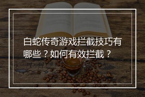 白蛇传奇游戏拦截技巧有哪些？如何有效拦截？