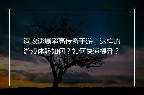 满攻速爆率高传奇手游，这样的游戏体验如何？如何快速提升？