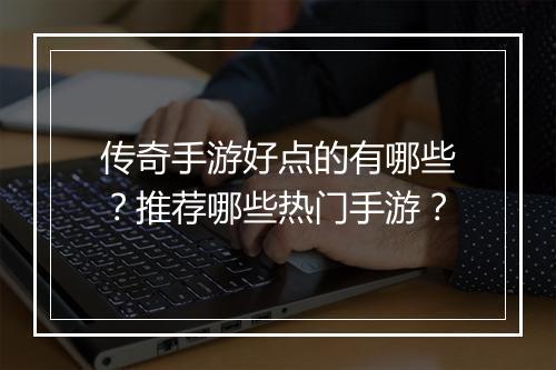 传奇手游好点的有哪些？推荐哪些热门手游？