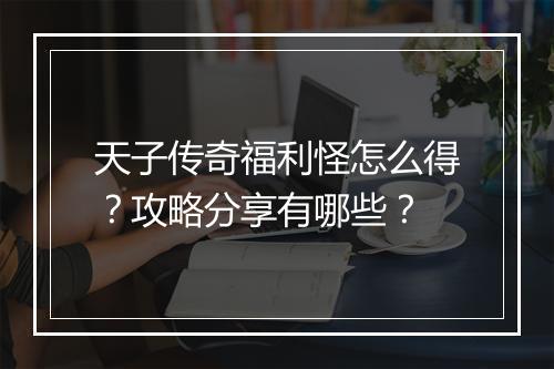 天子传奇福利怪怎么得？攻略分享有哪些？