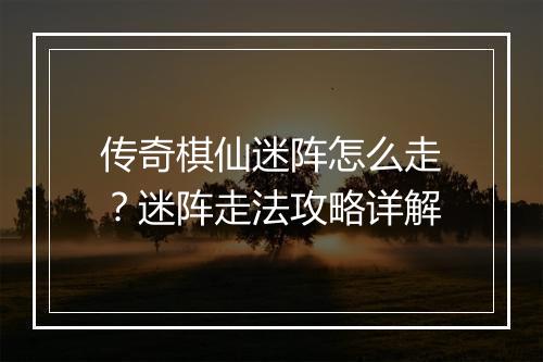 传奇棋仙迷阵怎么走？迷阵走法攻略详解