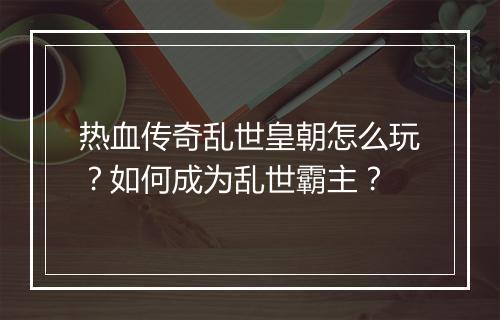 热血传奇乱世皇朝怎么玩？如何成为乱世霸主？